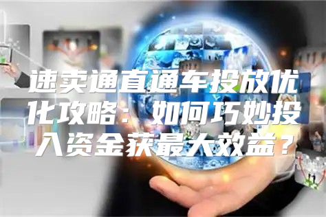 速卖通直通车投放优化攻略：如何巧妙投入资金获最大效益？