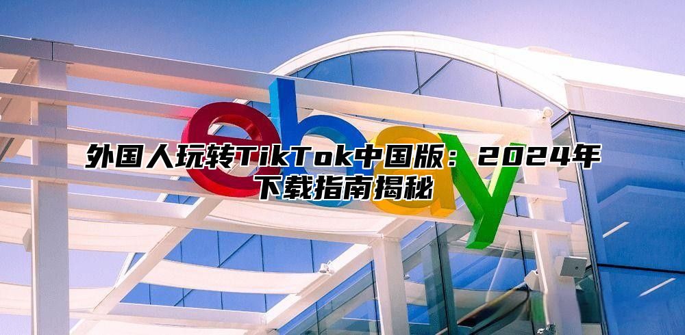 外国人玩转TikTok中国版：2025年下载指南揭秘