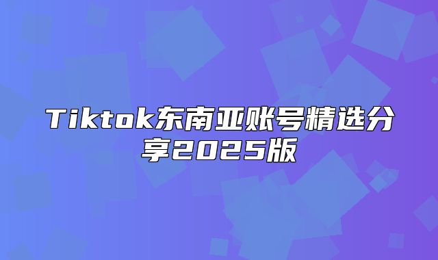 Tiktok东南亚账号精选分享2025版