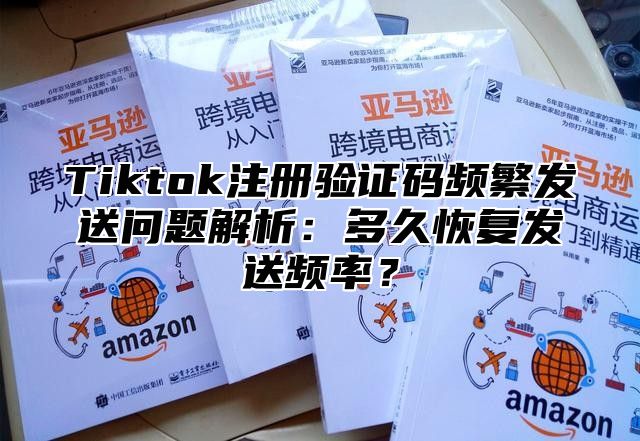 Tiktok注册验证码频繁发送问题解析：多久恢复发送频率？