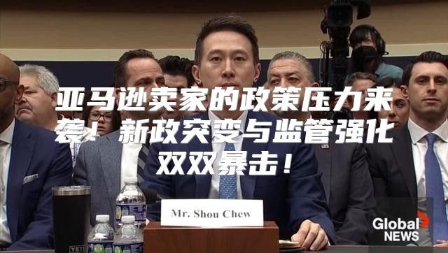 亚马逊卖家的政策压力来袭！新政突变与监管强化双双暴击！