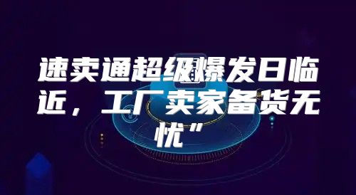 速卖通超级爆发日临近，工厂卖家备货无忧”