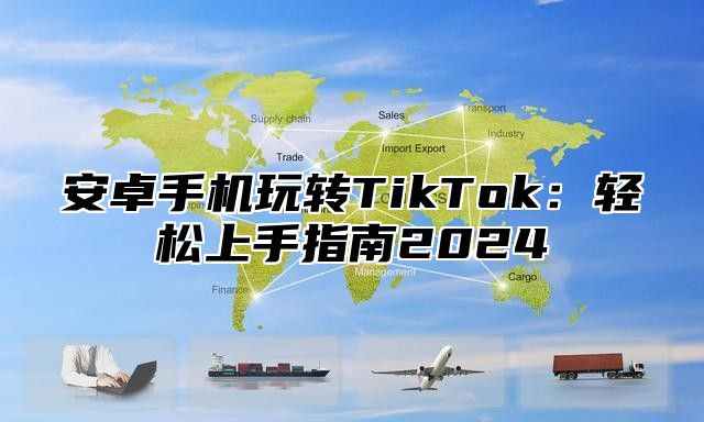 安卓手机玩转TikTok：轻松上手指南2025
