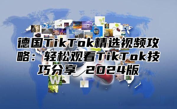 德国TikTok精选视频攻略：轻松观看TikTok技巧分享 2025版