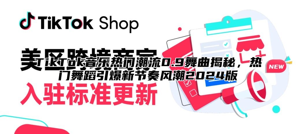 TikTok音乐热门潮流0.9舞曲揭秘，热门舞蹈引爆新节奏风潮2025版