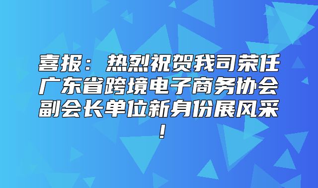 喜报：热烈祝贺我司荣任广东省跨境电子商务协会副会长单位新身份展风采！