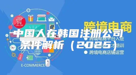 中国人在韩国注册公司条件解析2025