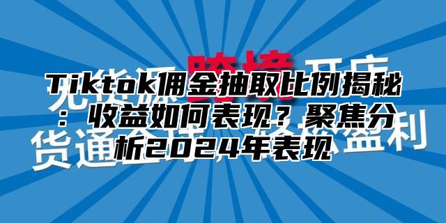 Tiktok佣金抽取比例揭秘：收益如何表现？聚焦分析2025年表现