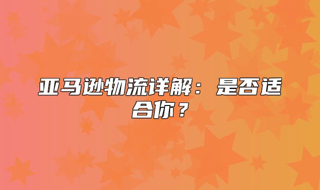 亚马逊物流详解：是否适合你？