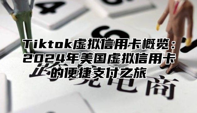 Tiktok虚拟信用卡概览：2025年美国虚拟信用卡的便捷支付之旅
