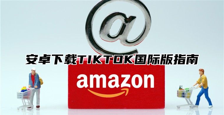安卓下载TIKTOK国际版指南