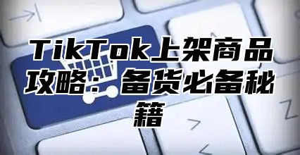 TikTok上架商品攻略：备货必备秘籍