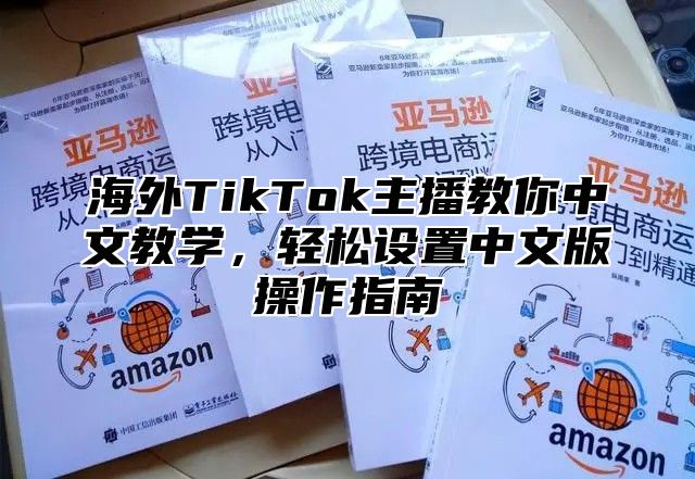 海外TikTok主播教你中文教学，轻松设置中文版操作指南