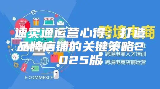 速卖通运营心得：打造品牌店铺的关键策略2025版