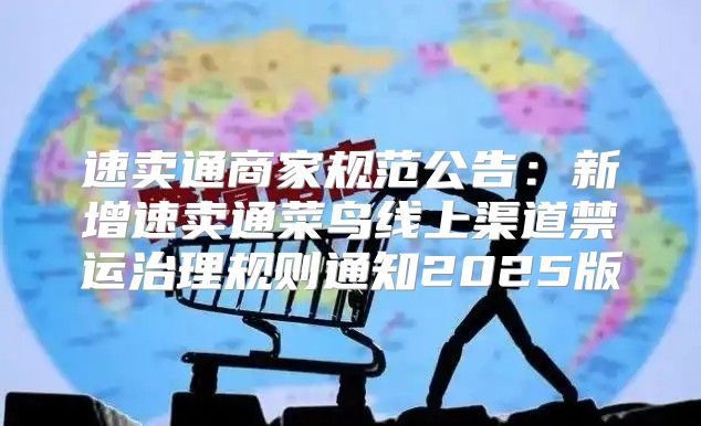 速卖通商家规范公告：新增速卖通菜鸟线上渠道禁运治理规则通知2025版