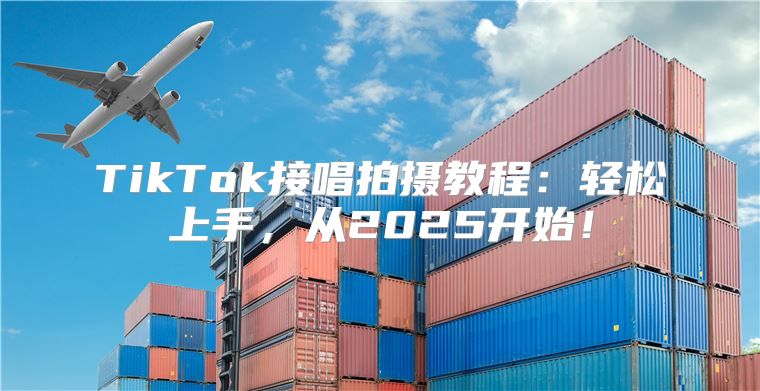 TikTok接唱拍摄教程：轻松上手，从2025开始！