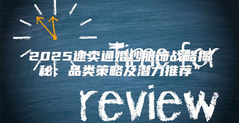 2025速卖通婚纱服饰战略揭秘：品类策略及潜力推荐”