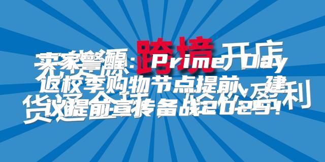 卖家警醒：Prime Day返校季购物节点提前，建议提前宣传备战2025！