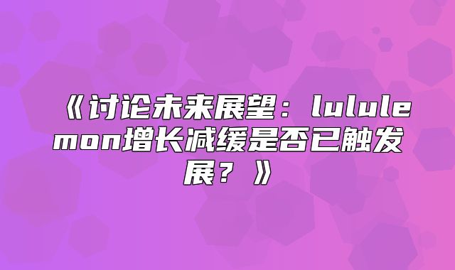 讨论未来展望：lululemon增长减缓是否已触发展？