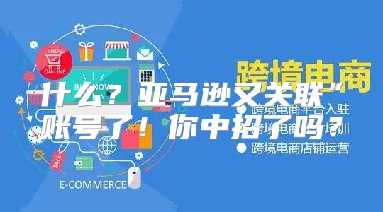 什么？亚马逊又关联”账号了！你中招了吗？