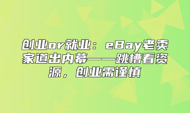 创业or就业：eBay老卖家道出内幕——跳槽看资源，创业需谨慎