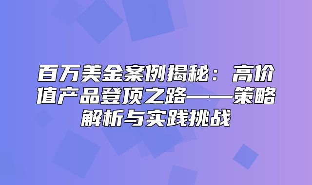百万美金案例揭秘：高价值产品登顶之路——策略解析与实践挑战