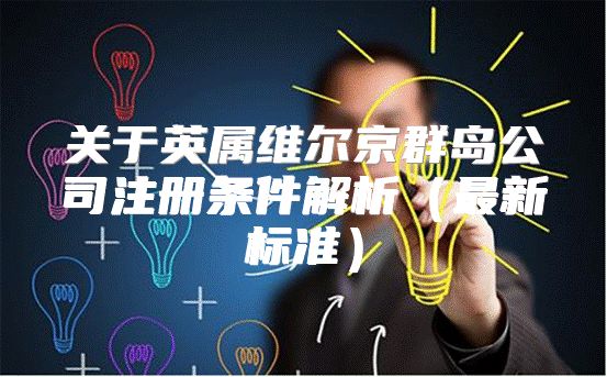 关于英属维尔京群岛公司注册条件解析最新标准