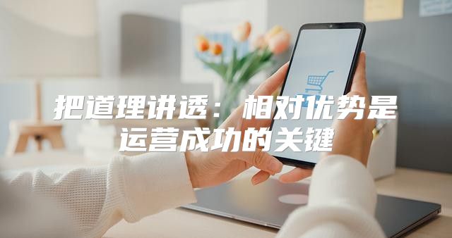 把道理讲透：相对优势是运营成功的关键