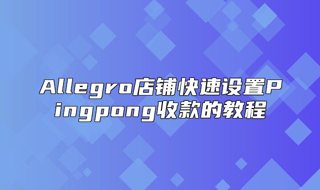Allegro店铺快速设置Pingpong收款的教程