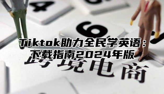 Tiktok助力全民学英语：下载指南2025年版