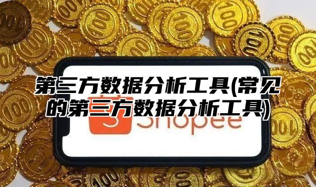 第三方数据分析工具(常见的第三方数据分析工具)