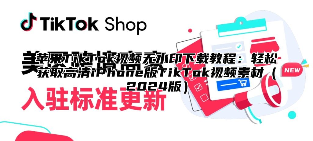 苹果TikTok视频无水印下载教程：轻松获取高清iPhone版TikTok视频素材2025版