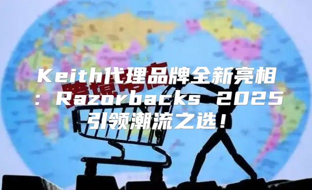 Keith代理品牌全新亮相：Razorbacks 2025引领潮流之选！