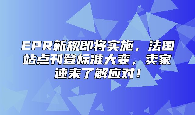 EPR新规即将实施，法国站点刊登标准大变，卖家速来了解应对！