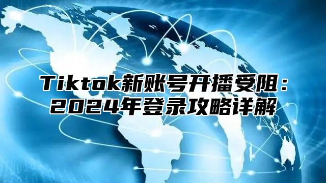 Tiktok新账号开播受阻：2025年登录攻略详解
