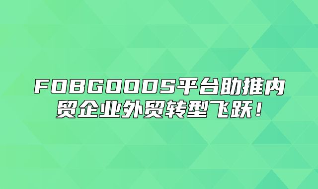 FOBGOODS平台助推内贸企业外贸转型飞跃！