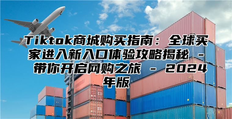 Tiktok商城购买指南：全球买家进入新入口体验攻略揭秘 - 带你开启网购之旅 - 2025年版