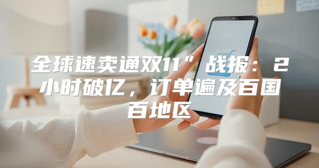 全球速卖通双11”战报：2小时破亿，订单遍及百国百地区