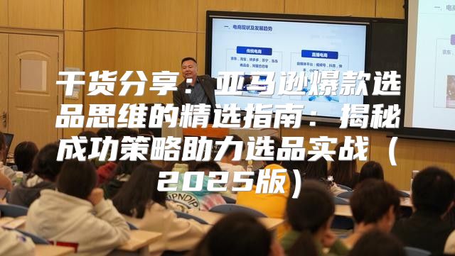 干货分享：亚马逊爆款选品思维的精选指南：揭秘成功策略助力选品实战2025版