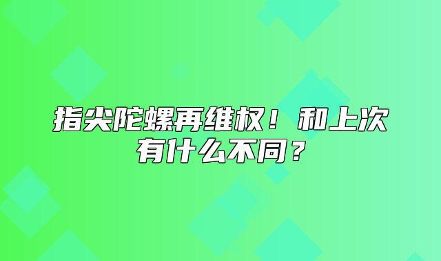 指尖陀螺再维权！和上次有什么不同？