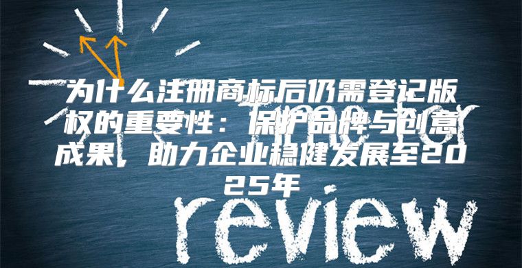 为什么注册商标后仍需登记版权的重要性：保护品牌与创意成果，助力企业稳健发展至2025年