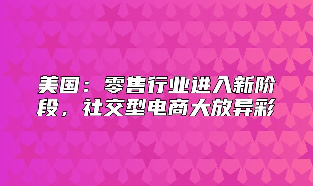 美国：零售行业进入新阶段，社交型电商大放异彩