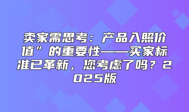 卖家需思考：产品入照价值”的重要性——买家标准已革新，您考虑了吗？2025版