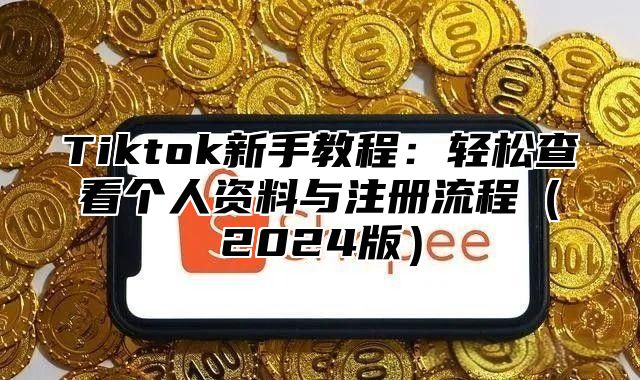 Tiktok新手教程：轻松查看个人资料与注册流程2025版