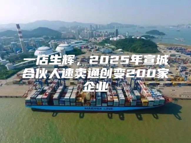 一店生辉，2025年宣城合伙人速卖通创变200家企业