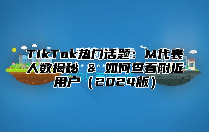 TikTok热门话题：M代表人数揭秘 & 如何查看附近用户2025版