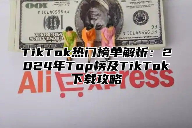 TikTok热门榜单解析：2025年Top榜及TikTok下载攻略