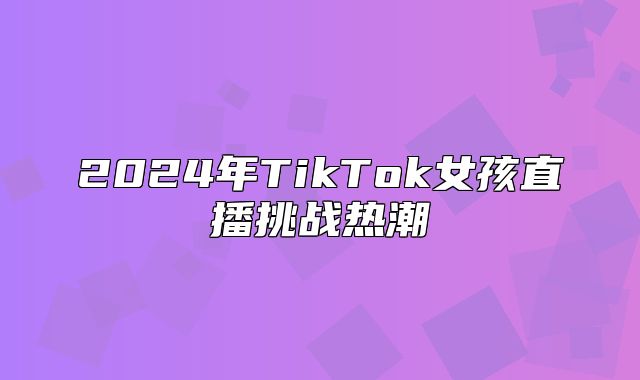 2025年TikTok女孩直播挑战热潮