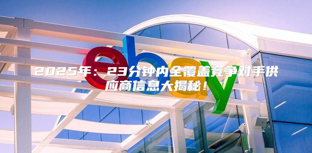 2025年：23分钟内全覆盖竞争对手供应商信息大揭秘！