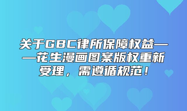 关于GBC律所保障权益——花生漫画图案版权重新受理，需遵循规范！